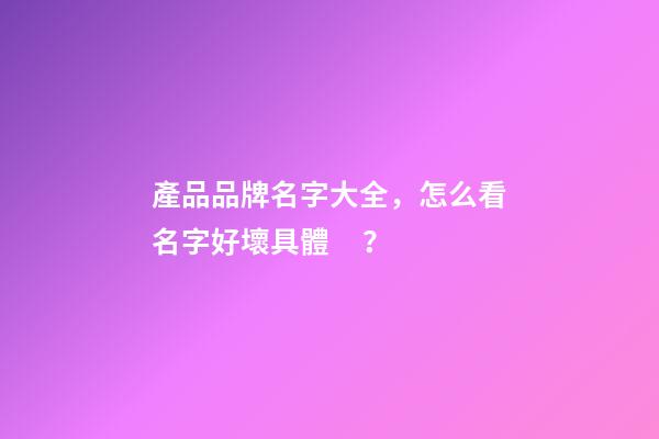 產品品牌名字大全，怎么看名字好壞具體？-第1張-商標起名-玄機派